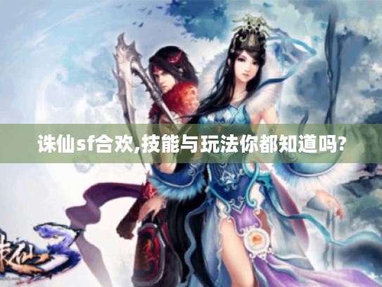 诛仙sf合欢,技能与玩法你都知道吗? 诛仙sf合欢,技能与玩法你都知道吗?