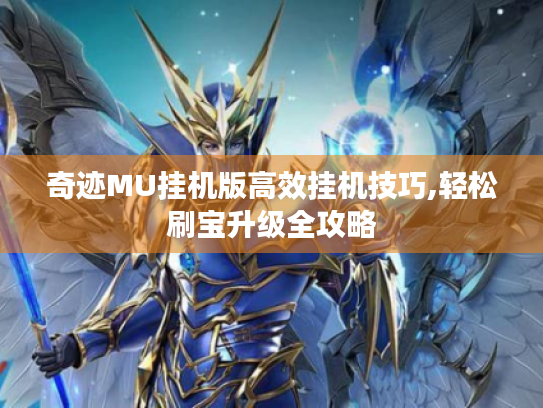奇迹MU挂机版高效挂机技巧,轻松刷宝升级全攻略 奇迹MU挂机版高效挂机技巧,轻松刷宝升级全攻略
