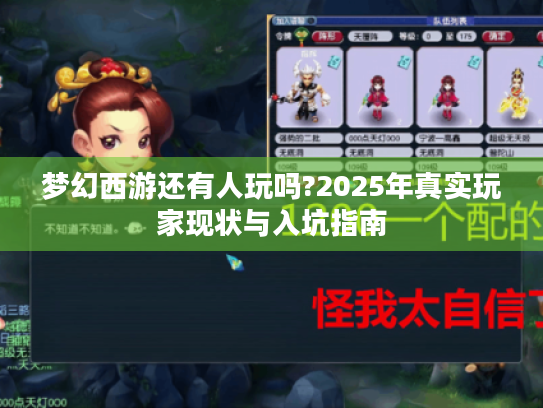 梦幻西游还有人玩吗?2025年真实玩家现状与入坑指南