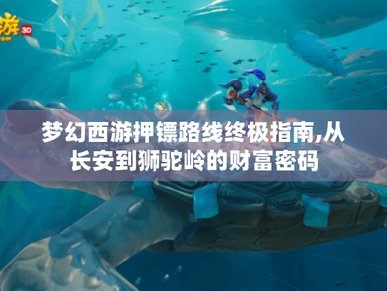 梦幻西游押镖路线终极指南,从长安到狮驼岭的财富密码 梦幻西游押镖路线终极指南,从长安到狮驼岭的财富密码