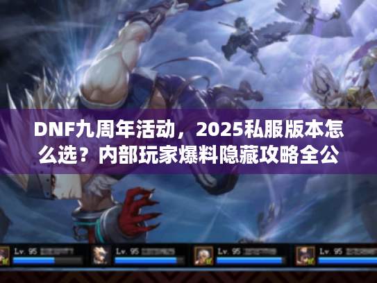 DNF九周年活动，2025私服版本怎么选？内部玩家爆料隐藏攻略全公开