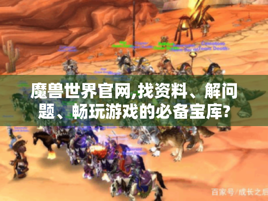 魔兽世界官网,找资料、解问题、畅玩游戏的必备宝库? 魔兽世界官网,找资料、解问题、畅玩游戏的必备宝库?