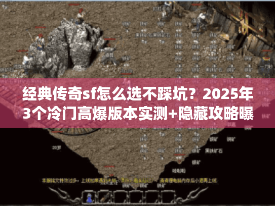 经典传奇sf怎么选不踩坑？2025年3个冷门高爆版本实测+隐藏攻略曝光
