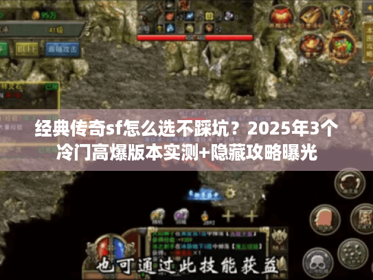 经典传奇sf怎么选不踩坑？2025年3个冷门高爆版本实测+隐藏攻略曝光