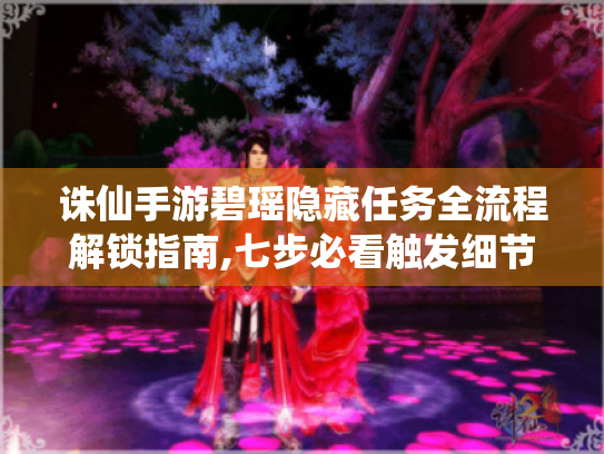 诛仙手游碧瑶隐藏任务全流程解锁指南,七步必看触发细节 诛仙手游碧瑶隐藏任务全流程解锁指南,七步必看触发细节