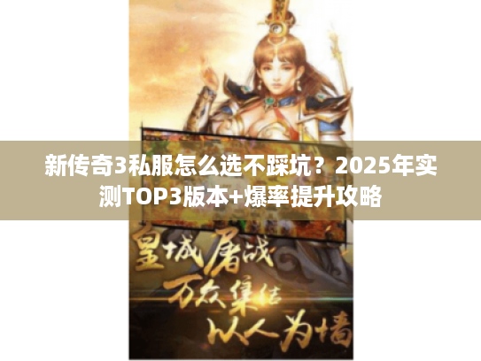 新传奇3私服怎么选不踩坑？2025年实测TOP3版本+爆率提升攻略