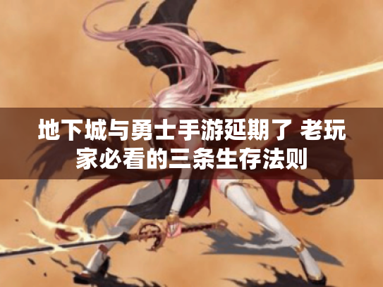 地下城与勇士手游延期了 老玩家必看的三条生存法则