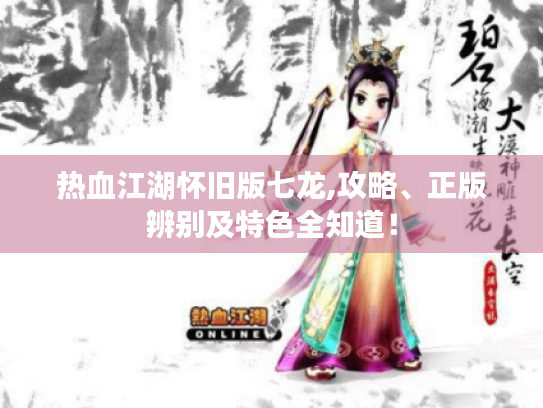 热血江湖怀旧版七龙,攻略、正版辨别及特色全知道! 热血江湖怀旧版七龙,攻略、正版辨别及特色全知道!