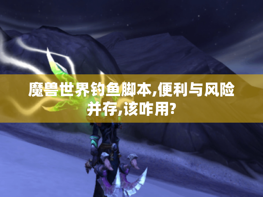 魔兽世界钓鱼脚本,便利与风险并存,该咋用?