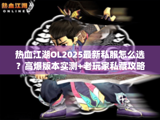 热血江湖OL2025最新私服怎么选?高爆版本实测+老玩家私藏攻略全公开 热血江湖OL2025最新私服怎么选?高爆版本实测+老玩家私藏攻略全公开