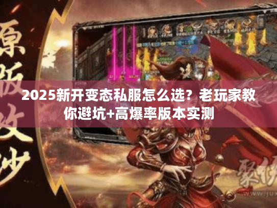 2025新开变态私服怎么选?老玩家教你避坑+高爆率版本实测 2025新开变态私服怎么选?老玩家教你避坑+高爆率版本实测