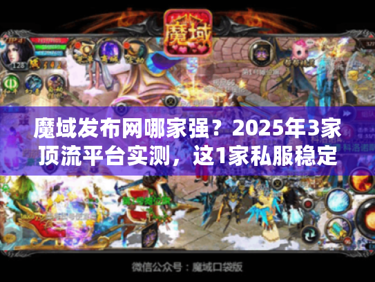 魔域发布网哪家强?2025年3家顶流平台实测,这1家私服稳定率98% 魔域发布网哪家强?2025年3家顶流平台实测,这1家私服稳定率98%