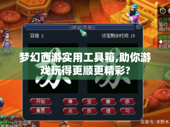梦幻西游实用工具箱,助你游戏玩得更顺更精彩?