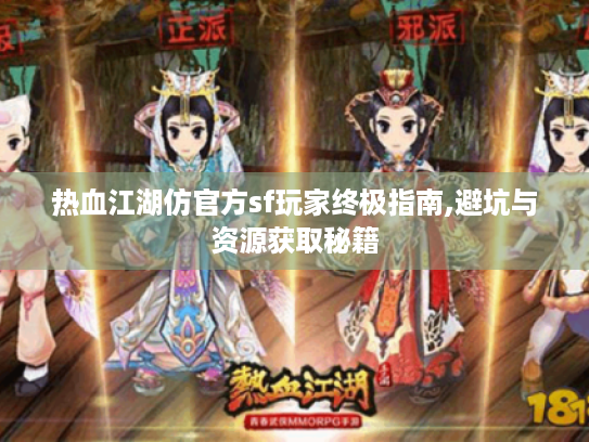 热血江湖仿官方sf玩家终极指南,避坑与资源获取秘籍