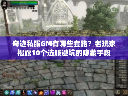 奇迹私服GM有哪些套路？老玩家揭露10个选服避坑的隐藏手段