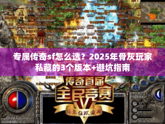 专属传奇sf怎么选？2025年骨灰玩家私藏的3个版本+避坑指南