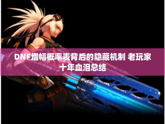 DNF增幅概率表背后的隐藏机制 老玩家十年血泪总结