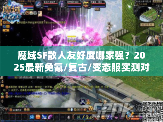 魔域SF散人友好度哪家强？2025最新免氪/复古/变态服实测对比！