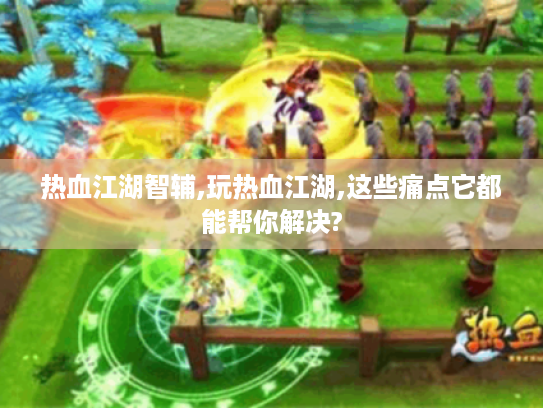 热血江湖智辅,玩热血江湖,这些痛点它都能帮你解决? 热血江湖智辅,玩热血江湖,这些痛点它都能帮你解决?