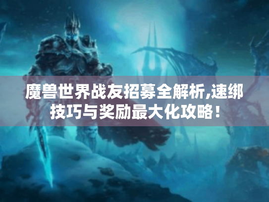 魔兽世界战友招募全解析,速绑技巧与奖励最大化攻略! 魔兽世界战友招募全解析,速绑技巧与奖励最大化攻略!