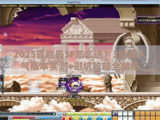 2025冒险岛SF怎么选？3款高人气版本实测+避坑攻略全解析