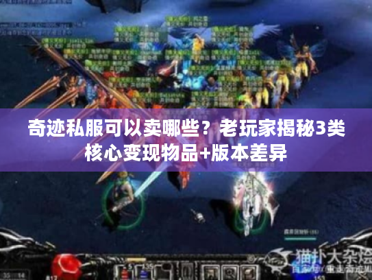 奇迹私服可以卖哪些?老玩家揭秘3类核心变现物品+版本差异 奇迹私服可以卖哪些?老玩家揭秘3类核心变现物品+版本差异