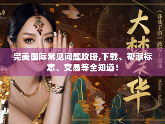 完美国际常见问题攻略,下载、帮派标志、交易等全知道！