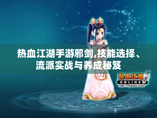热血江湖手游邪剑,技能选择、流派实战与养成秘笈