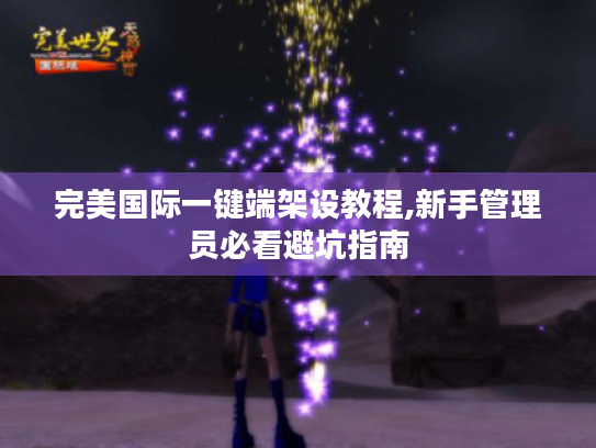 完美国际一键端架设教程,新手管理员必看避坑指南