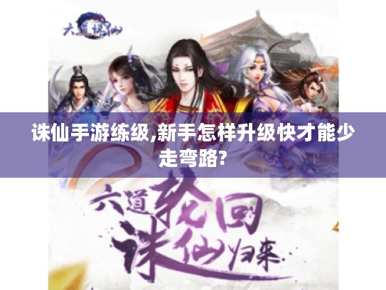 诛仙手游练级,新手怎样升级快才能少走弯路?