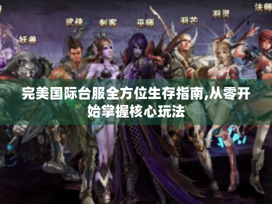 完美国际台服全方位生存指南,从零开始掌握核心玩法 完美国际台服全方位生存指南,从零开始掌握核心玩法