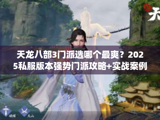 天龙八部3门派选哪个最爽？2025私服版本强势门派攻略+实战案例解析