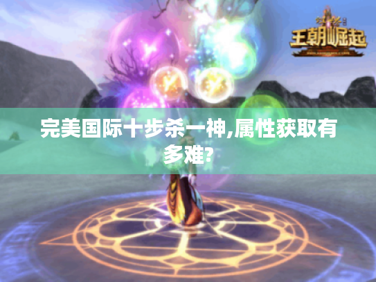 完美国际十步杀一神,属性获取有多难?