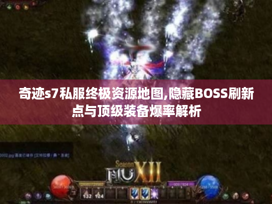 奇迹s7私服终极资源地图,隐藏BOSS刷新点与顶级装备爆率解析