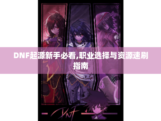 DNF起源新手必看,职业选择与资源速刷指南