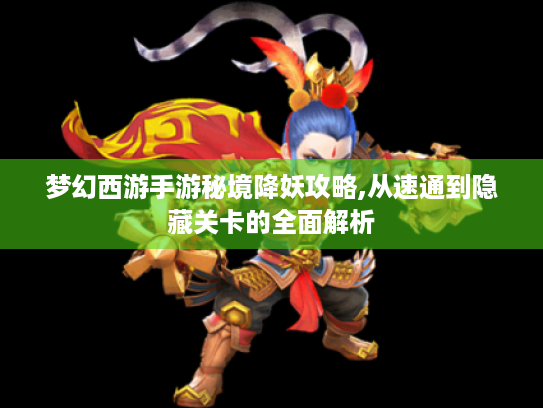 梦幻西游手游秘境降妖攻略,从速通到隐藏关卡的全面解析