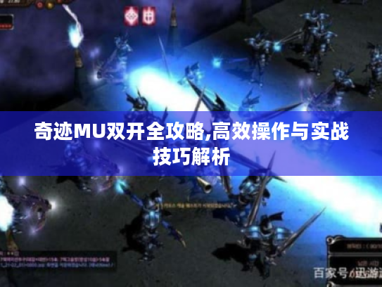 奇迹MU双开全攻略,高效操作与实战技巧解析
