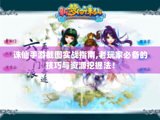 诛仙手游截图实战指南,老玩家必备的技巧与资源挖掘法！