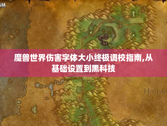 魔兽世界伤害字体大小终极调校指南,从基础设置到黑科技
