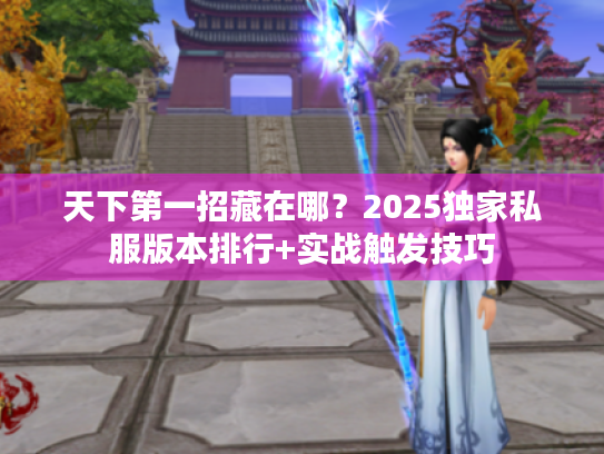 天下第一招藏在哪？2025独家私服版本排行+实战触发技巧
