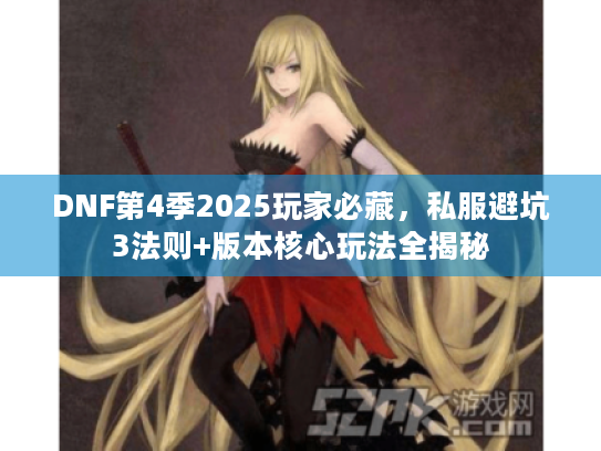 DNF第4季2025玩家必藏,私服避坑3法则+版本核心玩法全揭秘 DNF第4季2025玩家必藏,私服避坑3法则+版本核心玩法全揭秘