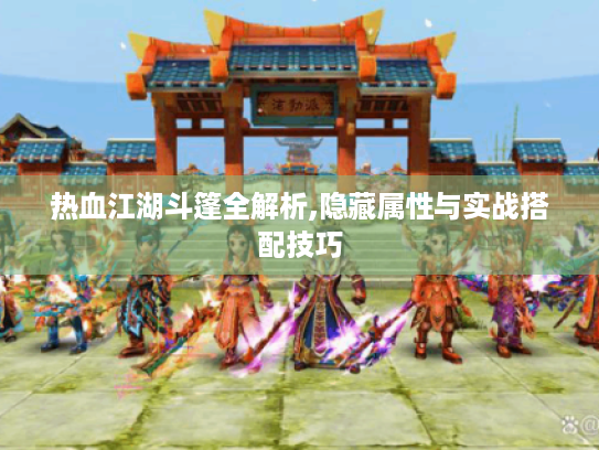 热血江湖斗篷全解析,隐藏属性与实战搭配技巧