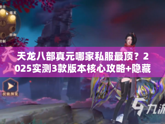 天龙八部真元哪家私服最顶?2025实测3款版本核心攻略+隐藏福利解析 天龙八部真元哪家私服最顶?2025实测3款版本核心攻略+隐藏福利解析