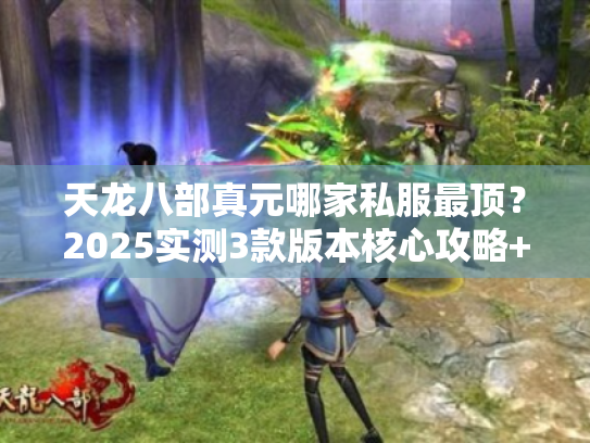 天龙八部真元哪家私服最顶?2025实测3款版本核心攻略+隐藏福利解析 天龙八部真元哪家私服最顶?2025实测3款版本核心攻略+隐藏福利解析