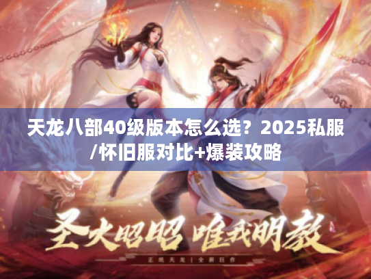 天龙八部40级版本怎么选？2025私服/怀旧服对比+爆装攻略