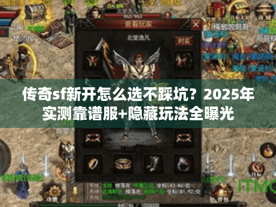 传奇sf新开怎么选不踩坑?2025年实测靠谱服+隐藏玩法全曝光 传奇sf新开怎么选不踩坑?2025年实测靠谱服+隐藏玩法全曝光