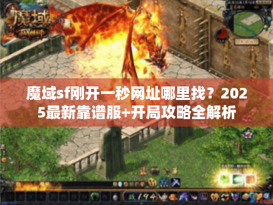 魔域sf刚开一秒网址哪里找？2025最新靠谱服+开局攻略全解析