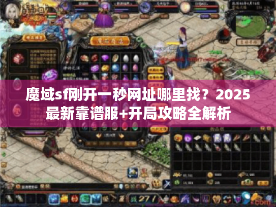 魔域sf刚开一秒网址哪里找？2025最新靠谱服+开局攻略全解析