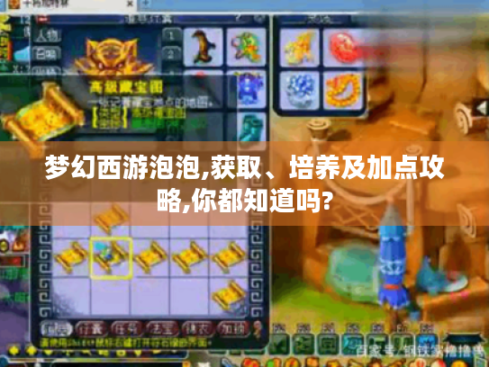 梦幻西游泡泡,获取、培养及加点攻略,你都知道吗?