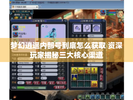 梦幻逍遥内部号到底怎么获取 资深玩家揭秘三大核心渠道 梦幻逍遥内部号到底怎么获取 资深玩家揭秘三大核心渠道